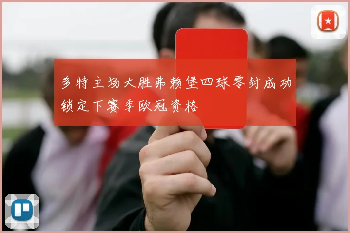多特主场大胜弗赖堡四球零封成功锁定下赛季欧冠资格