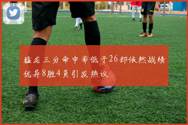 猛龙三分命中率低于26却依然战绩优异8胜4负引发热议