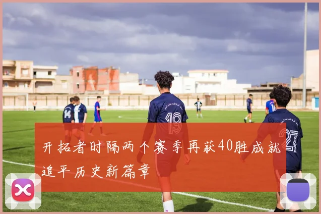 开拓者时隔两个赛季再获40胜成就追平历史新篇章