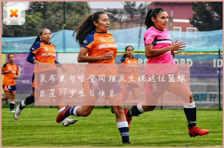 莫布里与哈登同框庆生祝这位篮球巨星37岁生日快乐