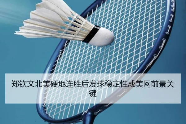 郑钦文北美硬地连胜后发球稳定性成美网前景关键